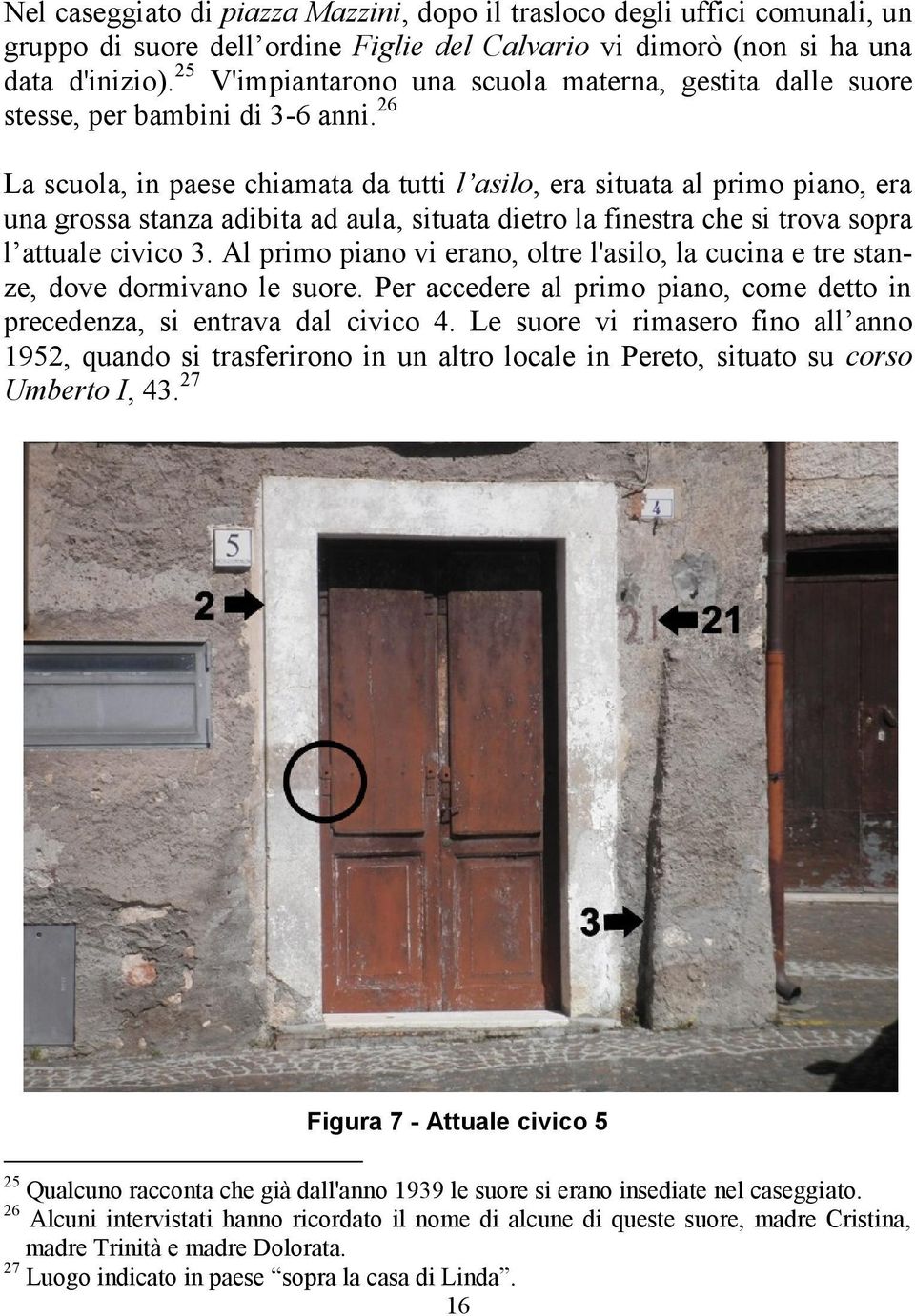 26 La scuola, in paese chiamata da tutti l asilo, era situata al primo piano, era una grossa stanza adibita ad aula, situata dietro la finestra che si trova sopra l attuale civico 3.