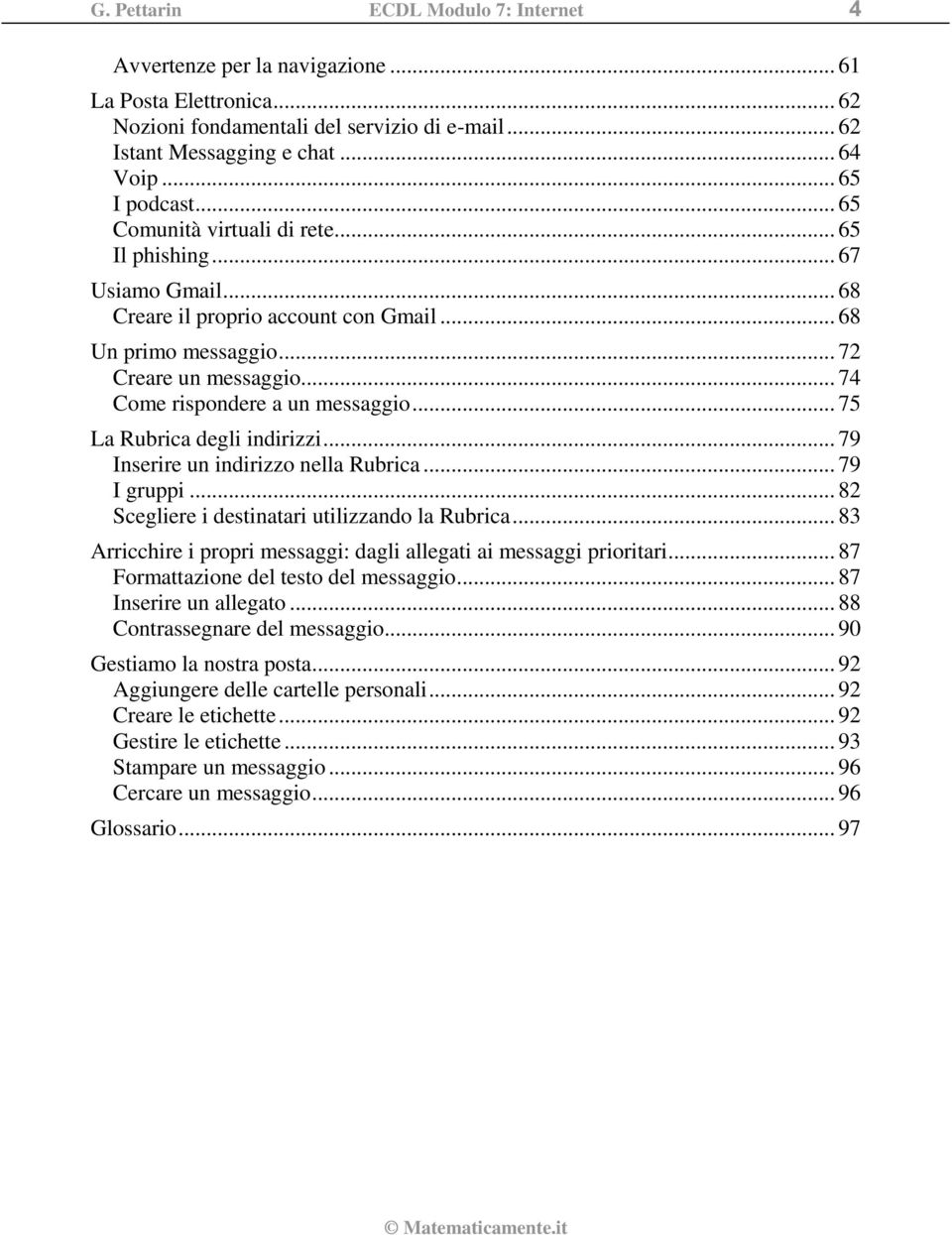 .. 74 Come rispondere a un messaggio... 75 La Rubrica degli indirizzi... 79 Inserire un indirizzo nella Rubrica... 79 I gruppi... 82 Scegliere i destinatari utilizzando la Rubrica.