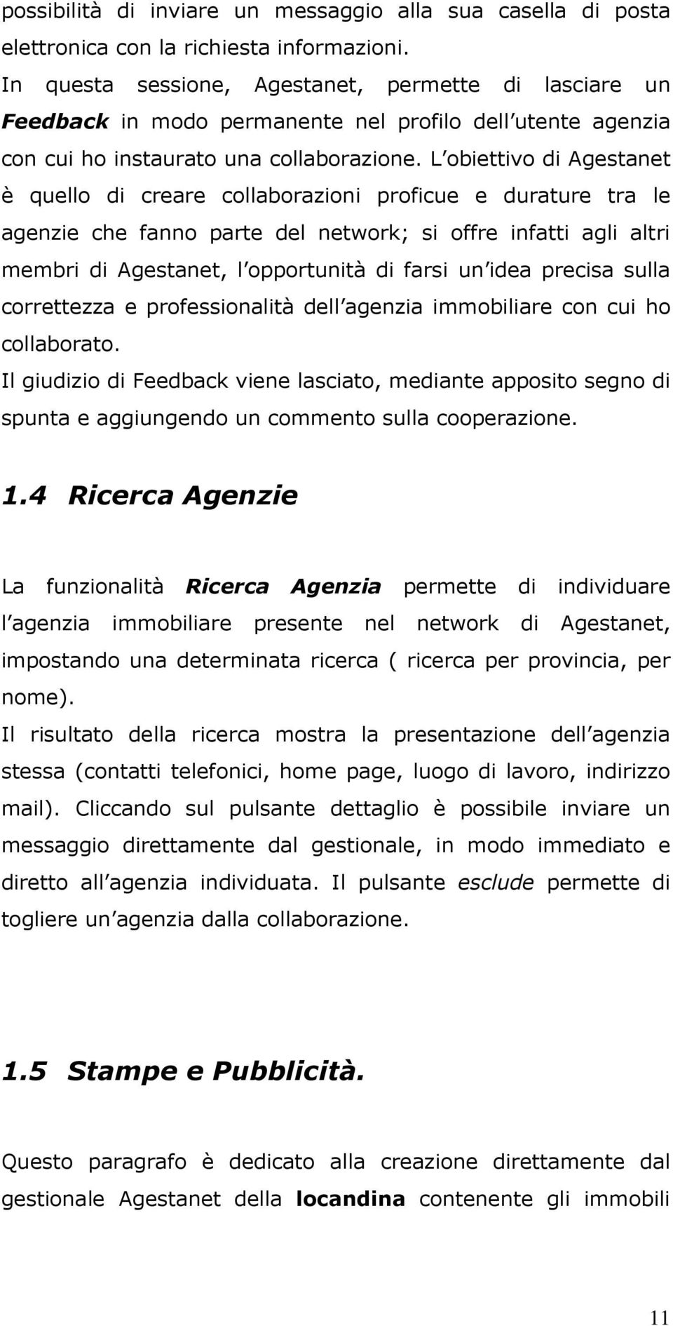 L obiettivo di Agestanet è quello di creare collaborazioni proficue e durature tra le agenzie che fanno parte del network; si offre infatti agli altri membri di Agestanet, l opportunità di farsi un