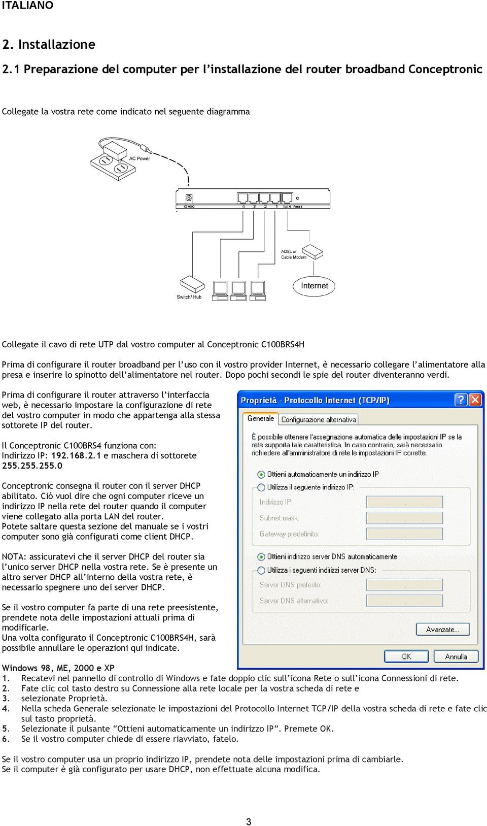 Conceptronic C100BRS4H Prima di configurare il router broadband per l uso con il vostro provider Internet, è necessario collegare l alimentatore alla presa e inserire lo spinotto dell alimentatore