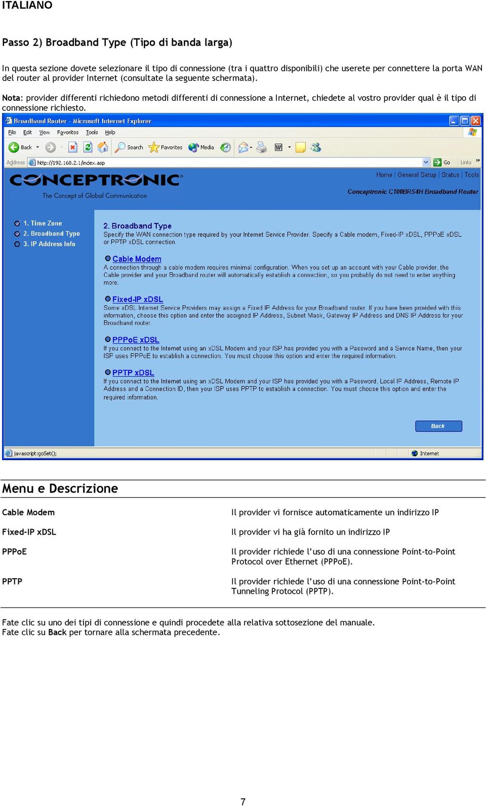 Menu e Descrizione Cable Modem Fixed-IP xdsl PPPoE PPTP Il provider vi fornisce automaticamente un indirizzo IP Il provider vi ha già fornito un indirizzo IP Il provider richiede l uso di una