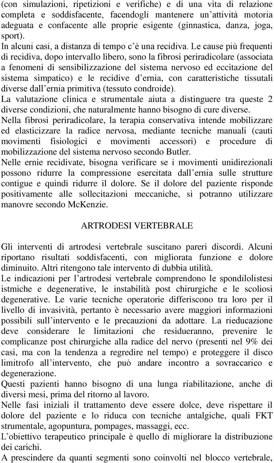 Le cause più frequenti di recidiva, dopo intervallo libero, sono la fibrosi periradicolare (associata a fenomeni di sensibilizzazione del sistema nervoso ed eccitazione del sistema simpatico) e le