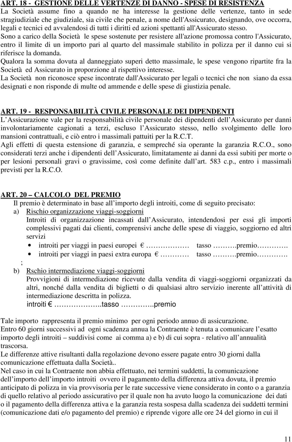 Sono a carico della Società le spese sostenute per resistere all'azione promossa contro l'assicurato, entro il limite di un importo pari al quarto del massimale stabilito in polizza per il danno cui