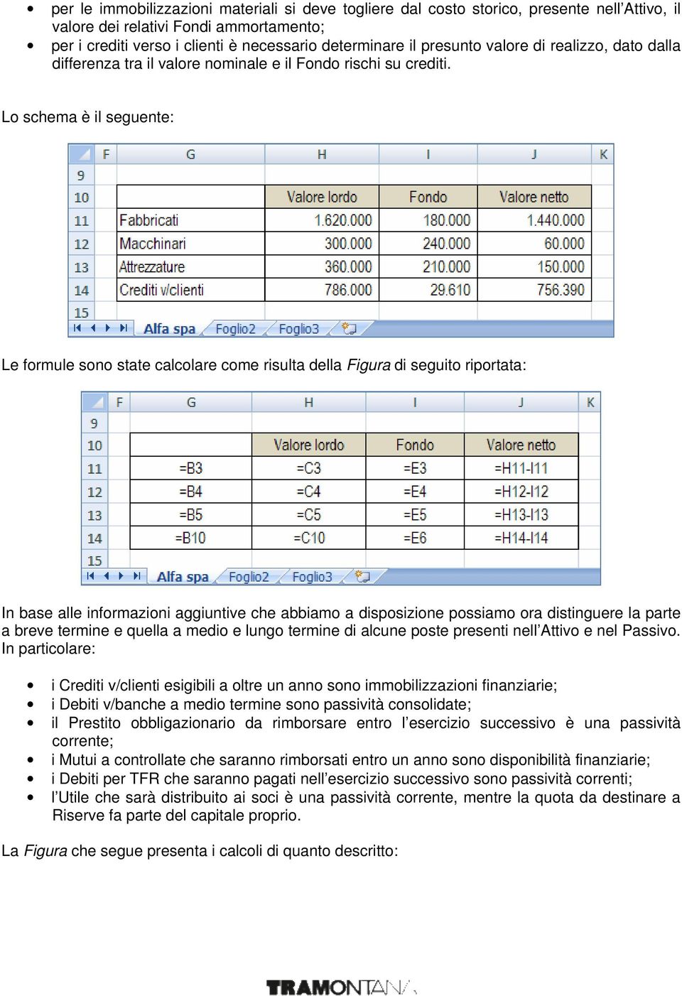 Lo schema è il seguente: Le formule sono state calcolare come risulta della Figura di seguito riportata: In base alle informazioni aggiuntive che abbiamo a disposizione possiamo ora distinguere la