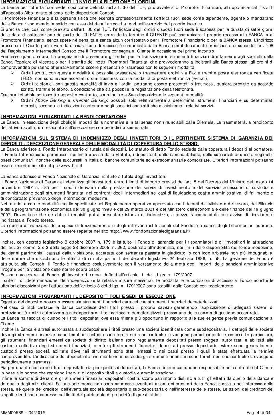 Il Promotore Finanziario è la persona fisica che esercita professionalmente l offerta fuori sede come dipendente, agente o mandatario della Banca rispondendo in solido con essa dei danni arrecati a