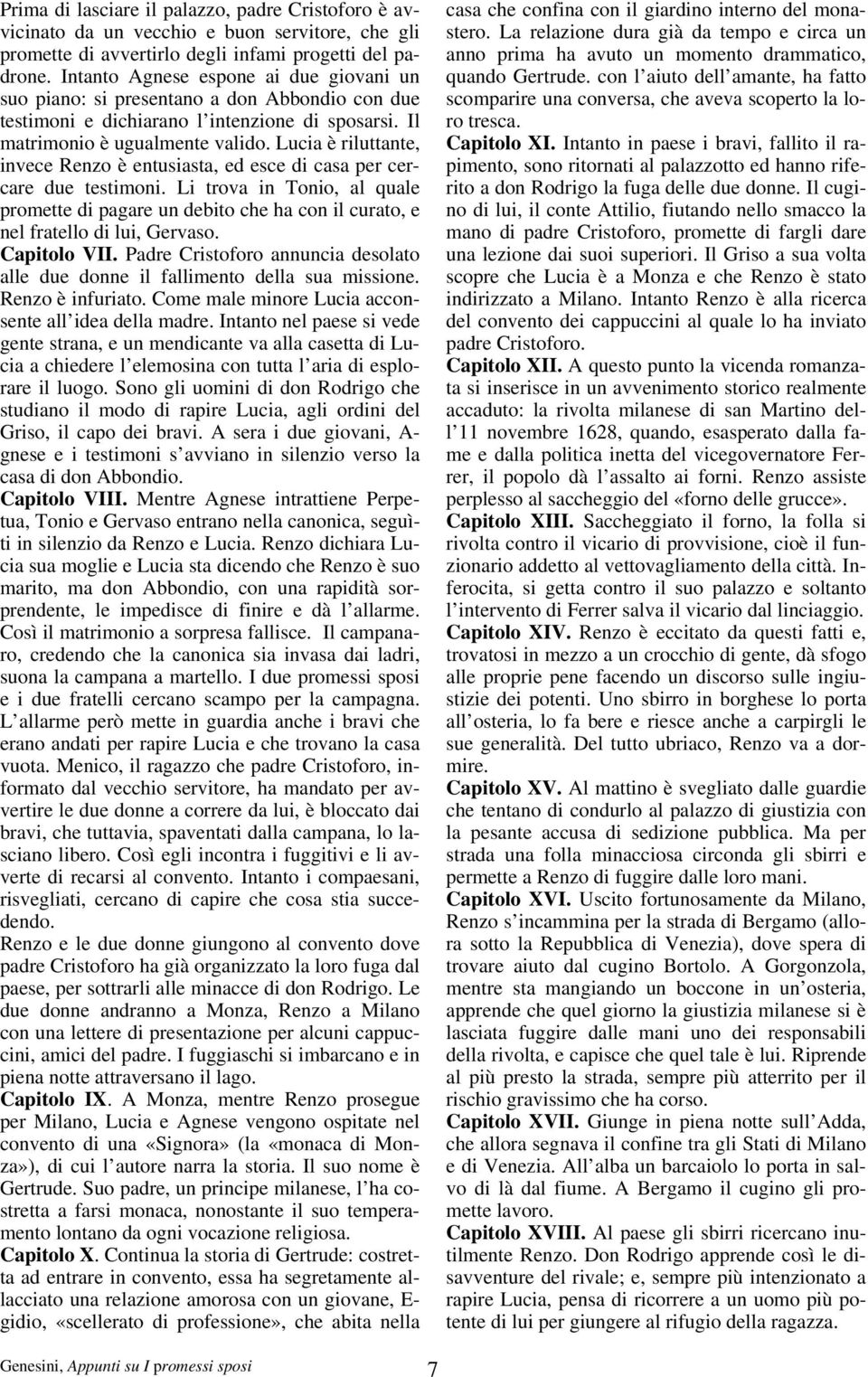 Lucia è riluttante, invece Renzo è entusiasta, ed esce di casa per cercare due testimoni. Li trova in Tonio, al quale promette di pagare un debito che ha con il curato, e nel fratello di lui, Gervaso.