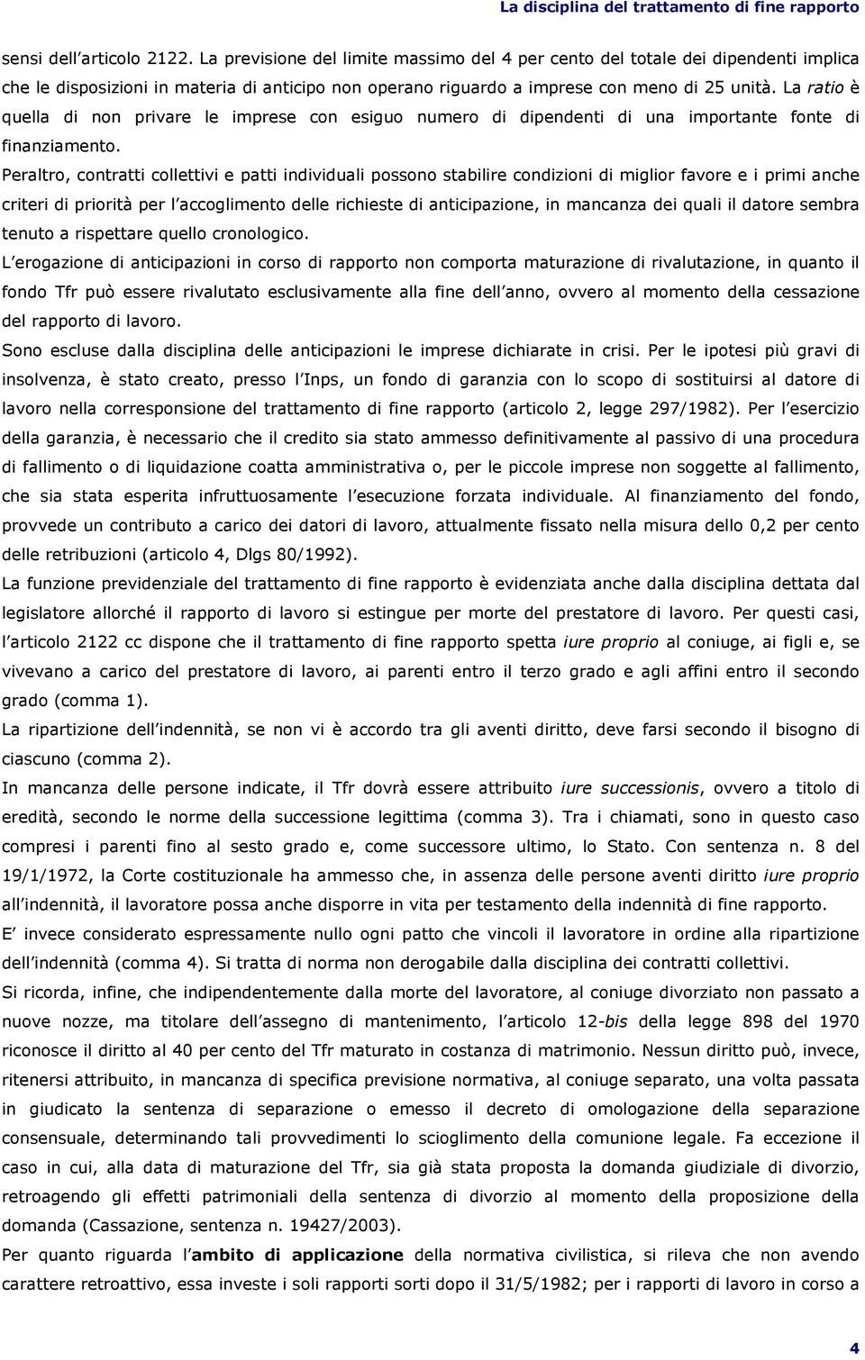 La ratio è quella di non privare le imprese con esiguo numero di dipendenti di una importante fonte di finanziamento.