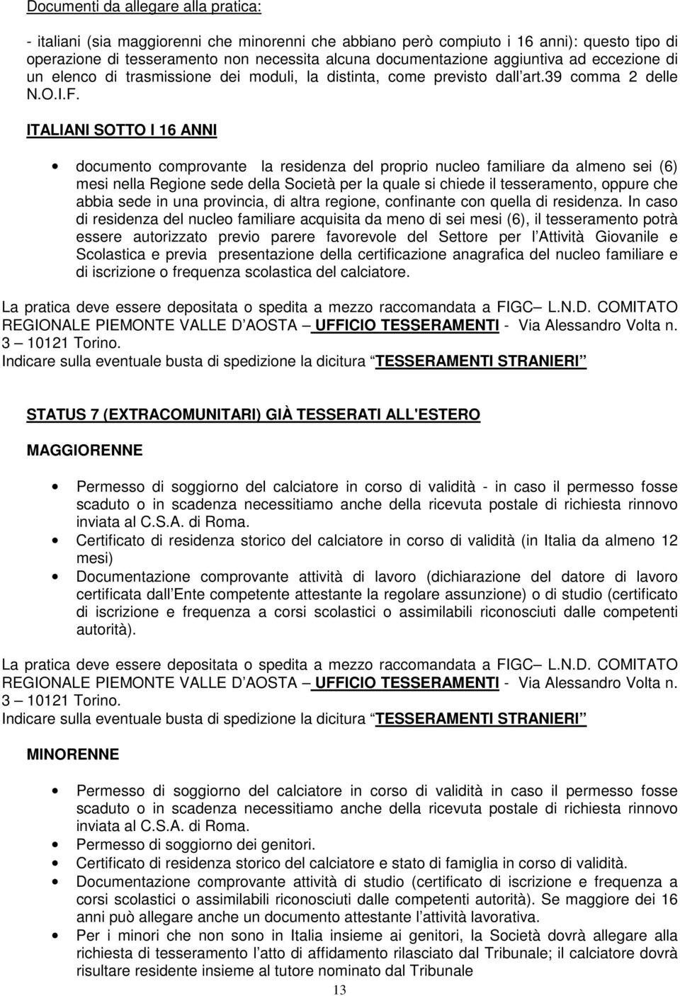 ITALIANI SOTTO I 16 ANNI documento comprovante la residenza del proprio nucleo familiare da almeno sei (6) mesi nella Regione sede della Società per la quale si chiede il tesseramento, oppure che