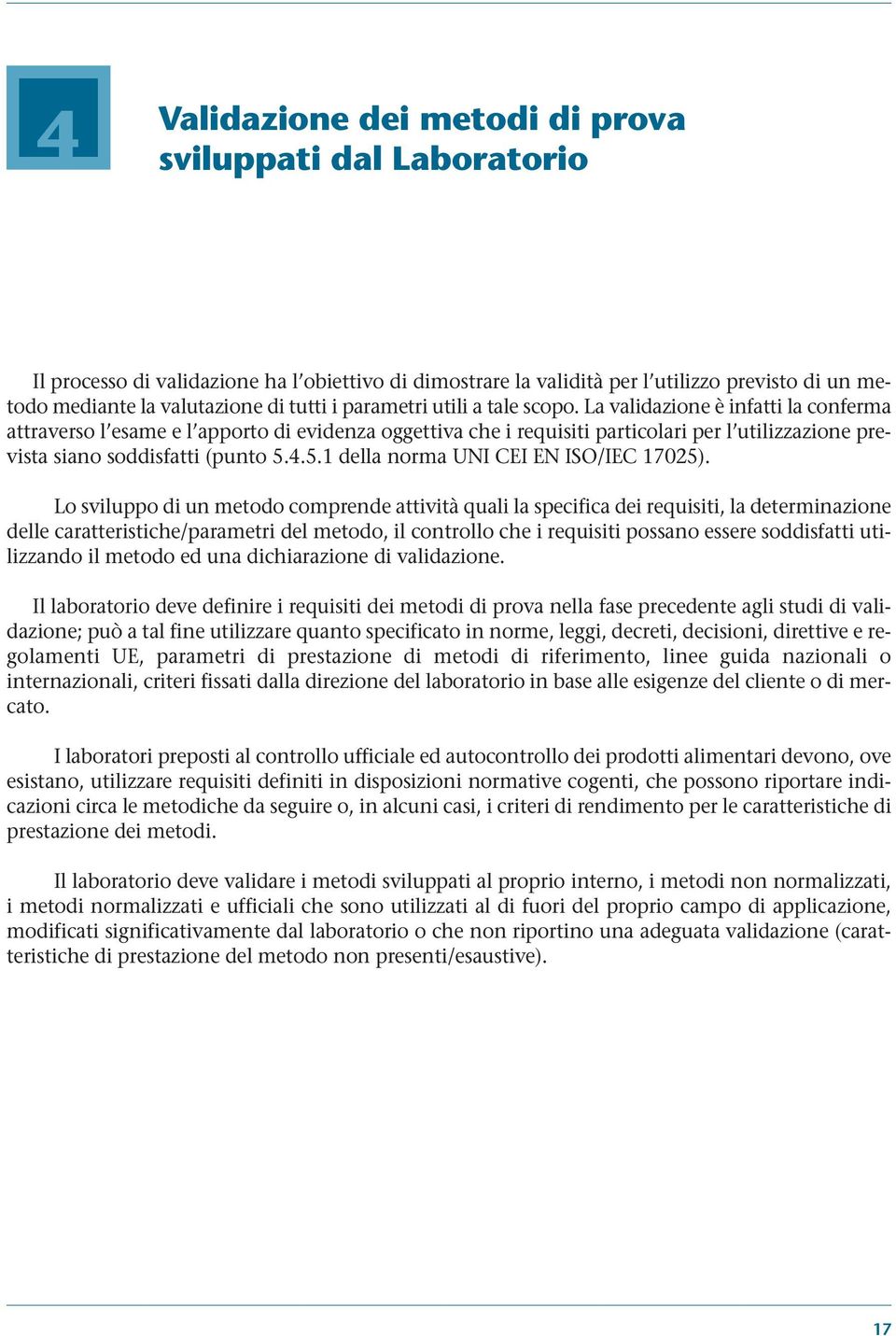 La validazione è infatti la conferma attraverso l esame e l apporto di evidenza oggettiva che i requisiti particolari per l utilizzazione prevista siano soddisfatti (punto 5.