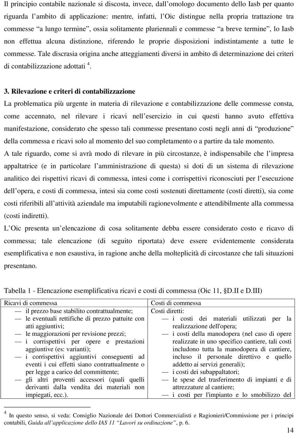 Tale discrasia origina anche atteggiamenti diversi in ambito di determinazione dei criteri di contabilizzazione adottati 4. 3.