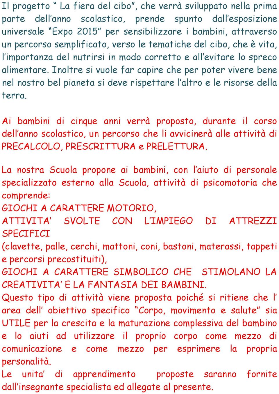 Inoltre si vuole far capire che per poter vivere bene nel nostro bel pianeta si deve rispettare l altro e le risorse della terra.