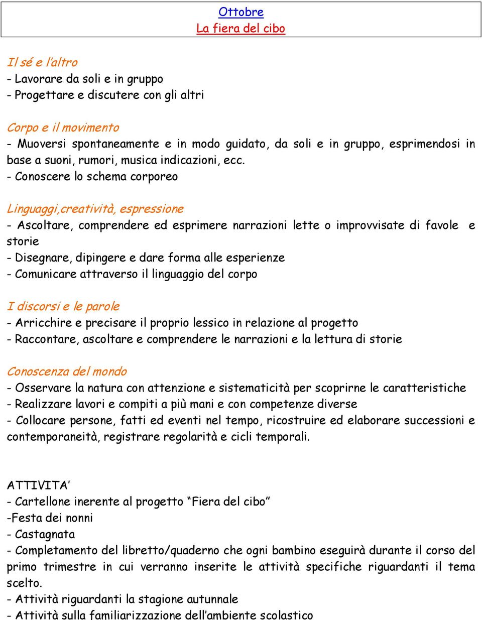 - Conoscere lo schema corporeo Linguaggi,creatività, espressione - Ascoltare, comprendere ed esprimere narrazioni lette o improvvisate di favole e storie - Disegnare, dipingere e dare forma alle