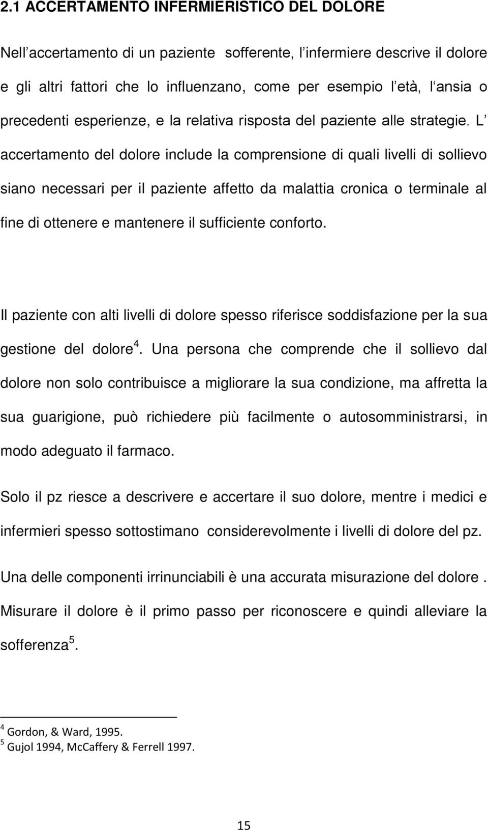 L accertamento del dolore include la comprensione di quali livelli di sollievo siano necessari per il paziente affetto da malattia cronica o terminale al fine di ottenere e mantenere il sufficiente