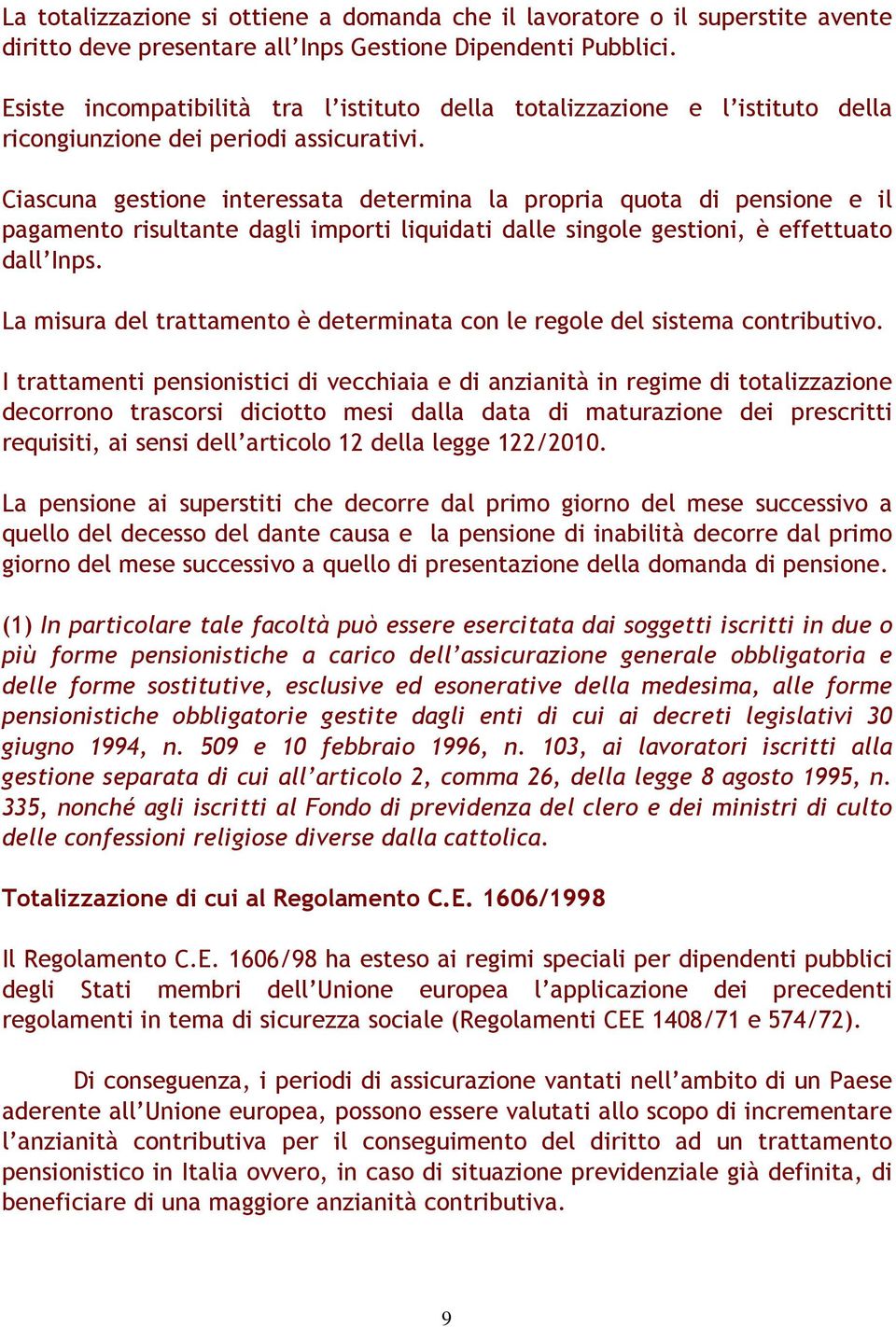 Ciascuna gestione interessata determina la propria quota di pensione e il pagamento risultante dagli importi liquidati dalle singole gestioni, è effettuato dall Inps.