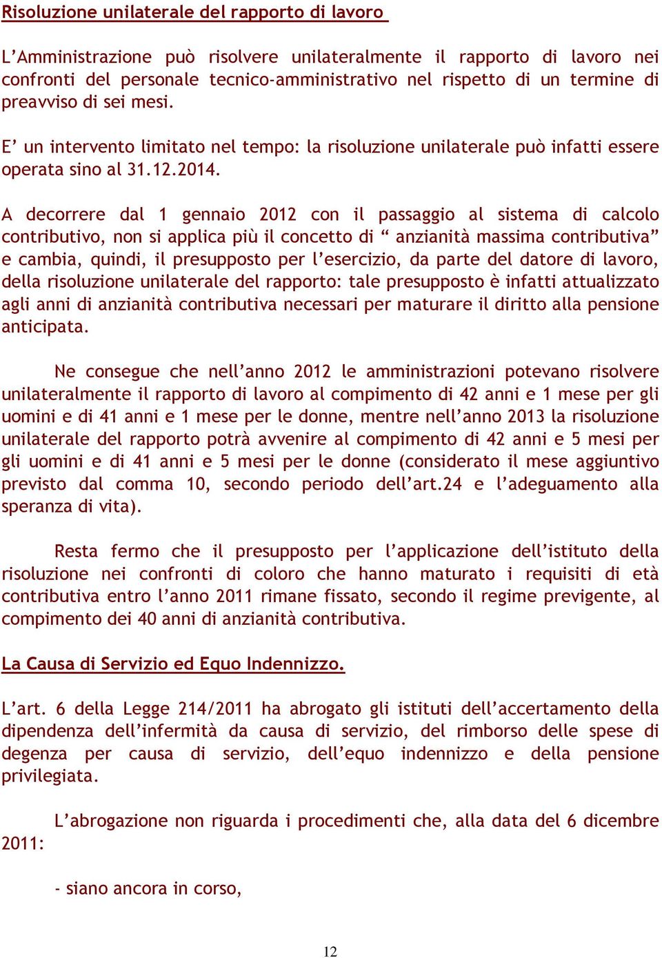 A decorrere dal 1 gennaio 2012 con il passaggio al sistema di calcolo contributivo, non si applica più il concetto di anzianità massima contributiva e cambia, quindi, il presupposto per l esercizio,