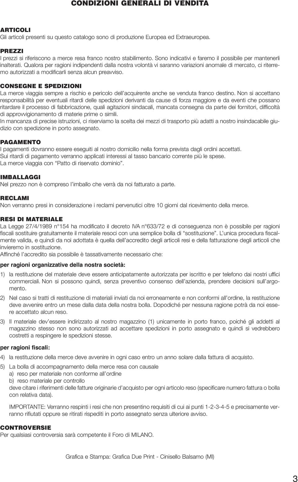 Qualora per ragioni indipendenti dalla nostra volontà vi saranno variazioni anomale di mercato, ci riterremo autorizzati a modificarli senza alcun preavviso.