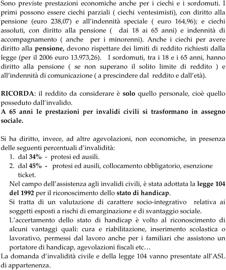 ai 65 anni) e indennità di accompagnamento ( anche per i minorenni). Anche i ciechi per avere diritto alla pensione, devono rispettare dei limiti di reddito richiesti dalla legge (per il 2006 euro 13.