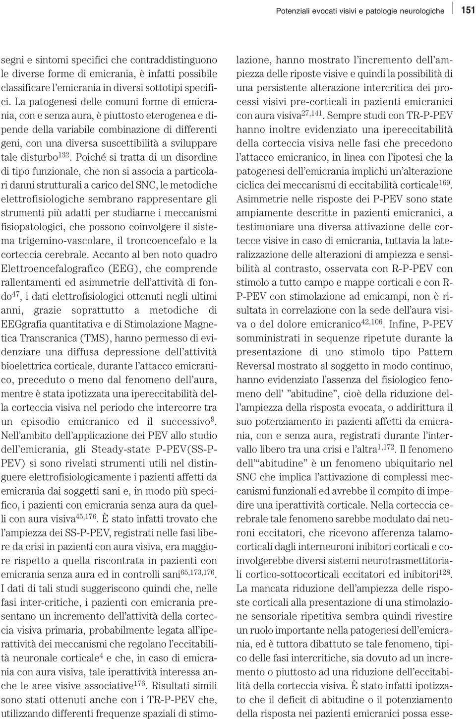 La patogenesi delle comuni forme di emicrania, con e senza aura, è piuttosto eterogenea e dipende della variabile combinazione di differenti geni, con una diversa suscettibilità a sviluppare tale