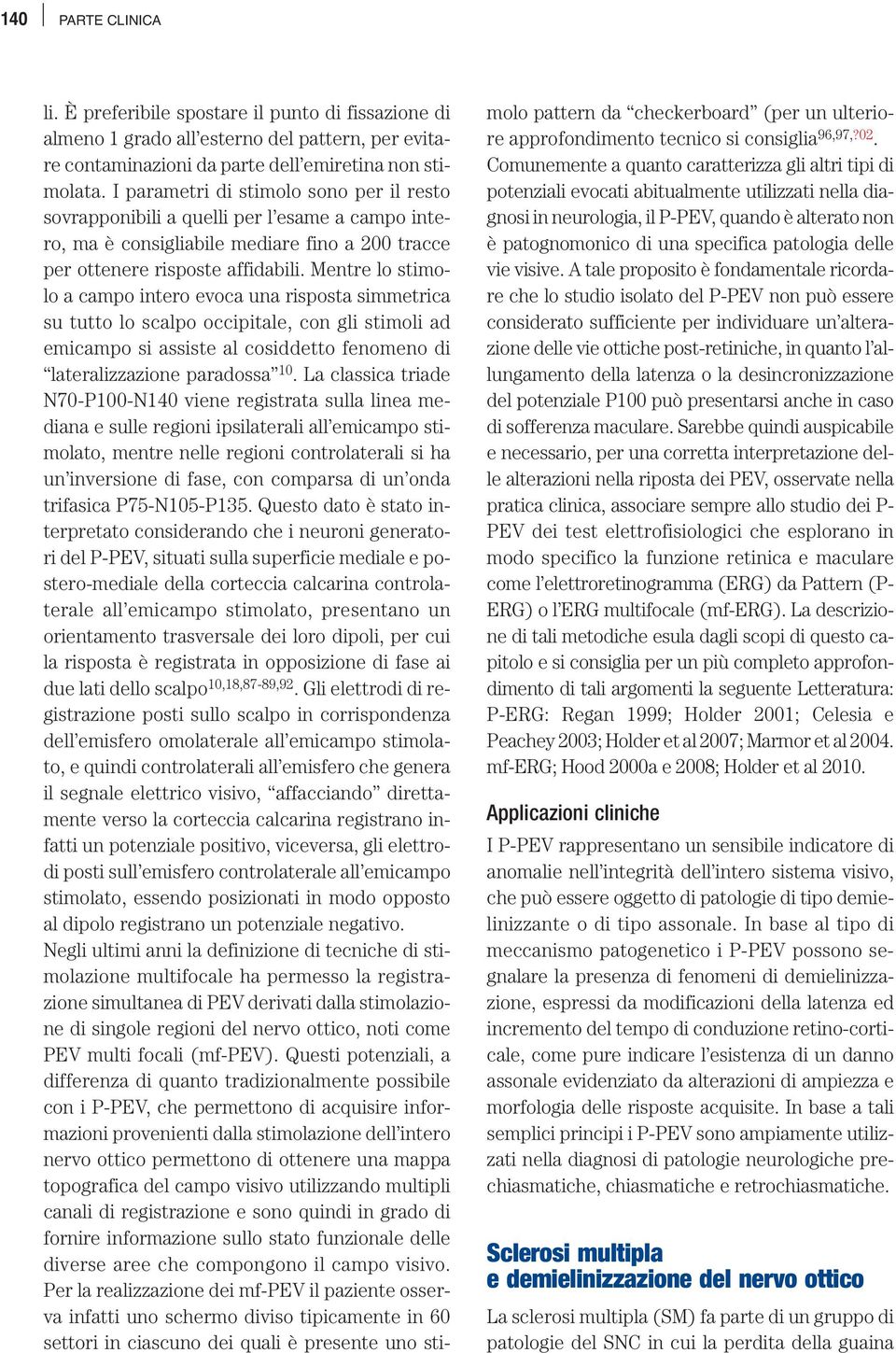 Mentre lo stimolo a campo intero evoca una risposta simmetrica su tutto lo scalpo occipitale, con gli stimoli ad emicampo si assiste al cosiddetto fenomeno di lateralizzazione paradossa 10.