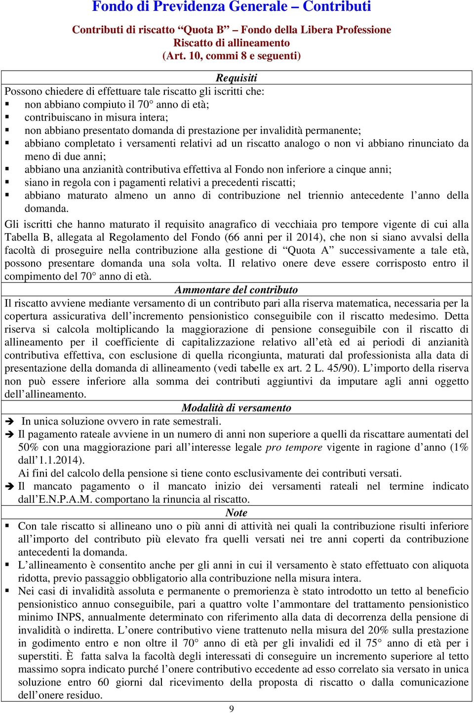 prestazione per invalidità permanente; abbiano completato i versamenti relativi ad un riscatto analogo o non vi abbiano rinunciato da meno di due anni; abbiano una anzianità contributiva effettiva al