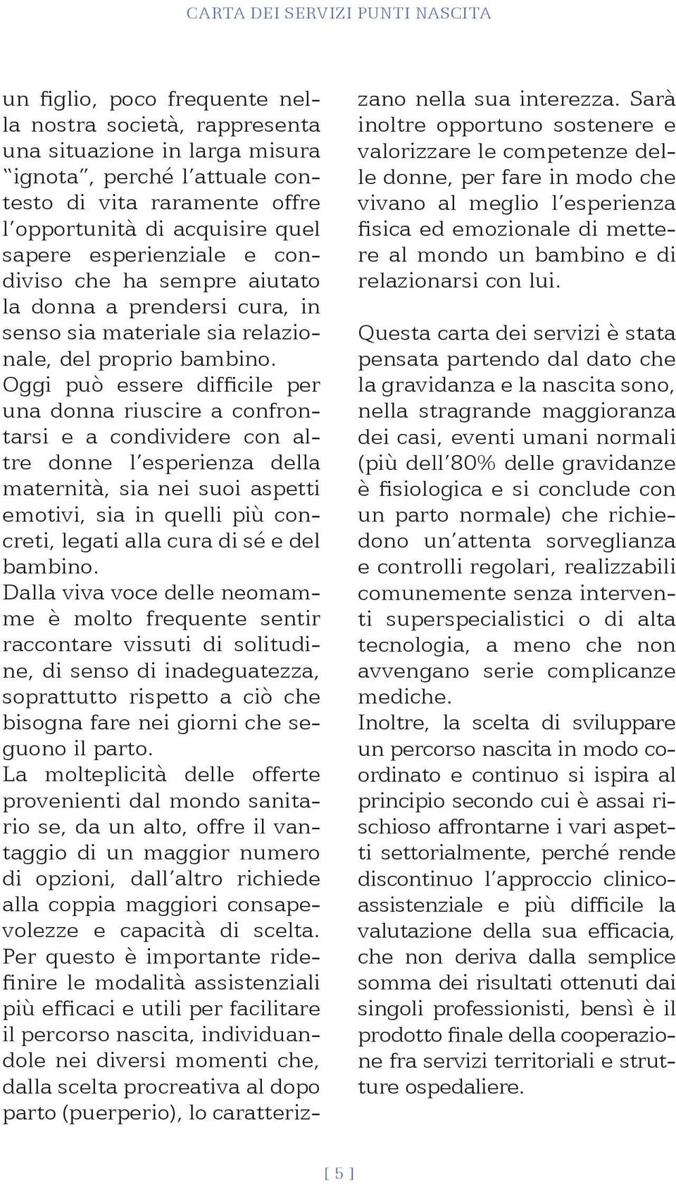 Oggi può essere difficile per una donna riuscire a confrontarsi e a condividere con altre donne l esperienza della maternità, sia nei suoi aspetti emotivi, sia in quelli più concreti, legati alla