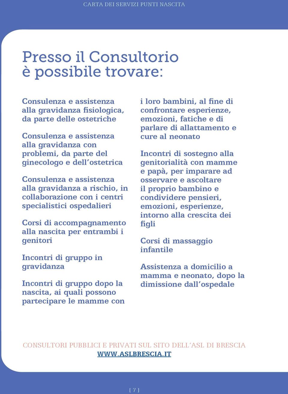 per entrambi i genitori Incontri di gruppo in gravidanza Incontri di gruppo dopo la nascita, ai quali posso partecipare le mamme con i loro bambini, al fine di confrontare esperienze, emozioni,