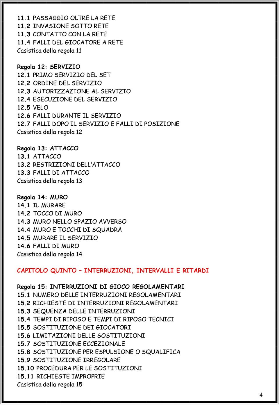 7 FALLI DOPO IL SERVIZIO E FALLI DI POSIZIONE Casistica della regola 12 Regola 13: ATTACCO 13.1 ATTACCO 13.2 RESTRIZIONI DELL ATTACCO 13.