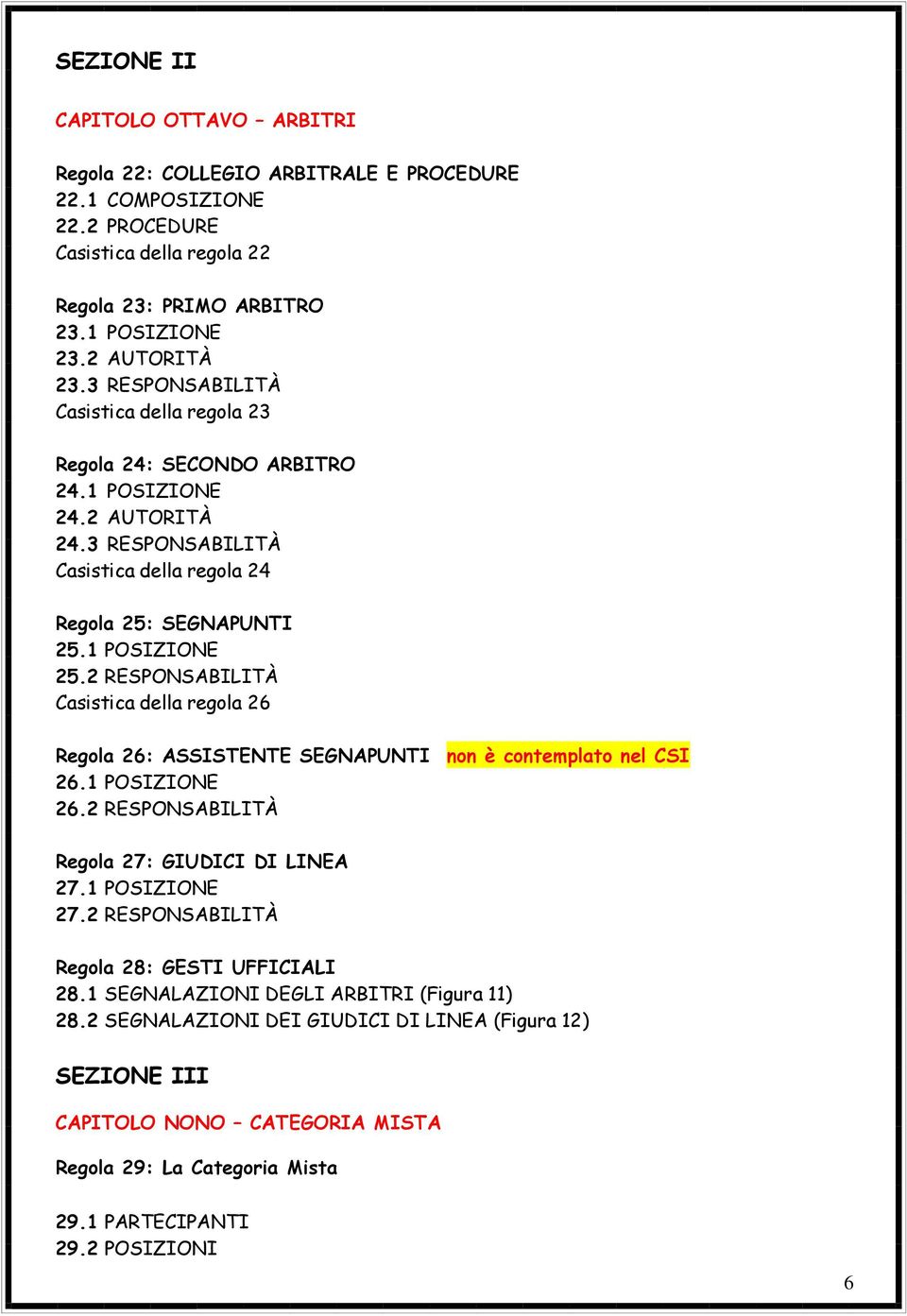 2 RESPONSABILITÀ Casistica della regola 26 Regola 26: ASSISTENTE SEGNAPUNTI non è contemplato nel CSI 26.1 POSIZIONE 26.2 RESPONSABILITÀ Regola 27: GIUDICI DI LINEA 27.1 POSIZIONE 27.