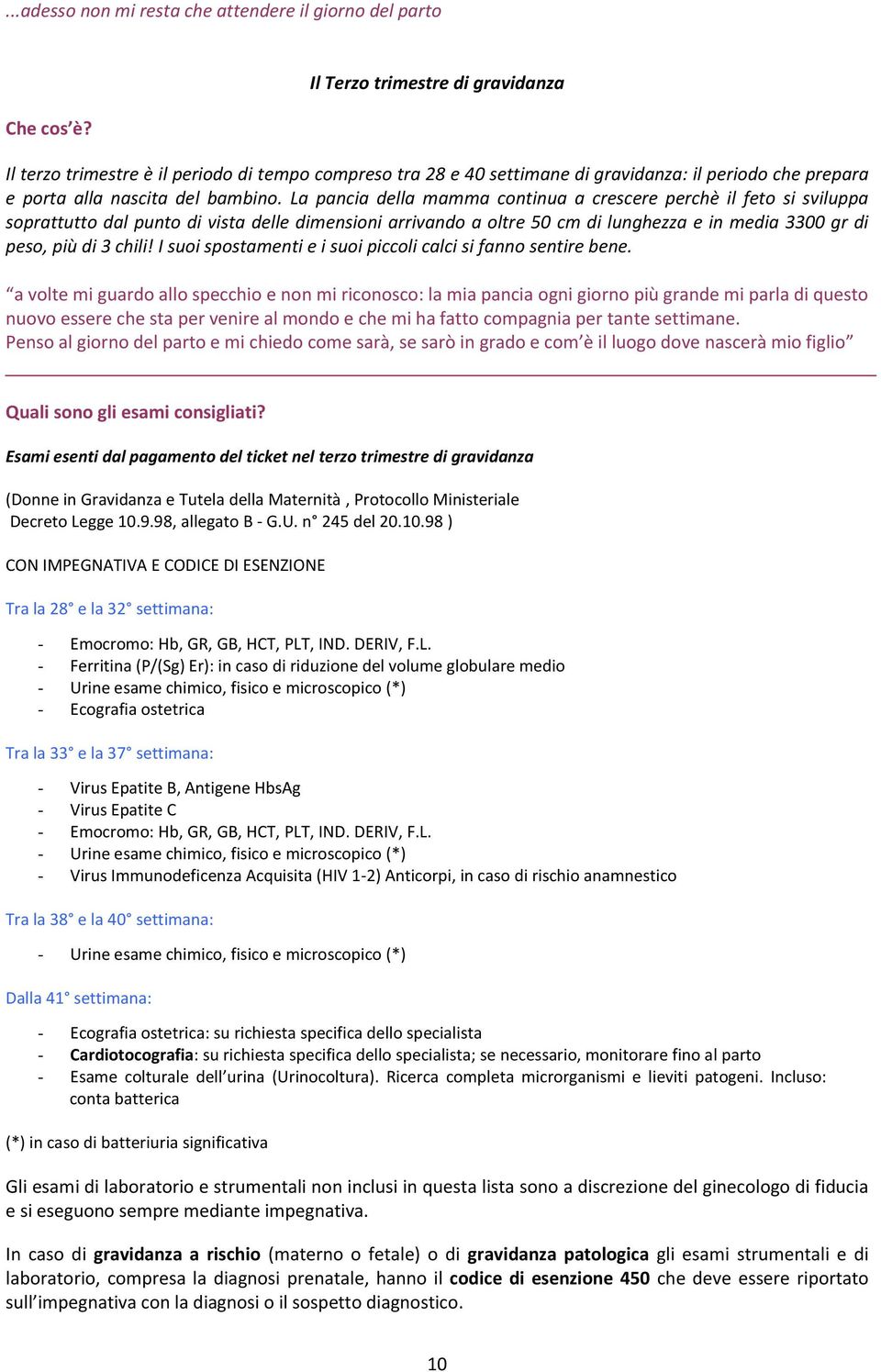 La pancia della mamma continua a crescere perchè il feto si sviluppa soprattutto dal punto di vista delle dimensioni arrivando a oltre 50 cm di lunghezza e in media 3300 gr di peso, più di 3 chili!