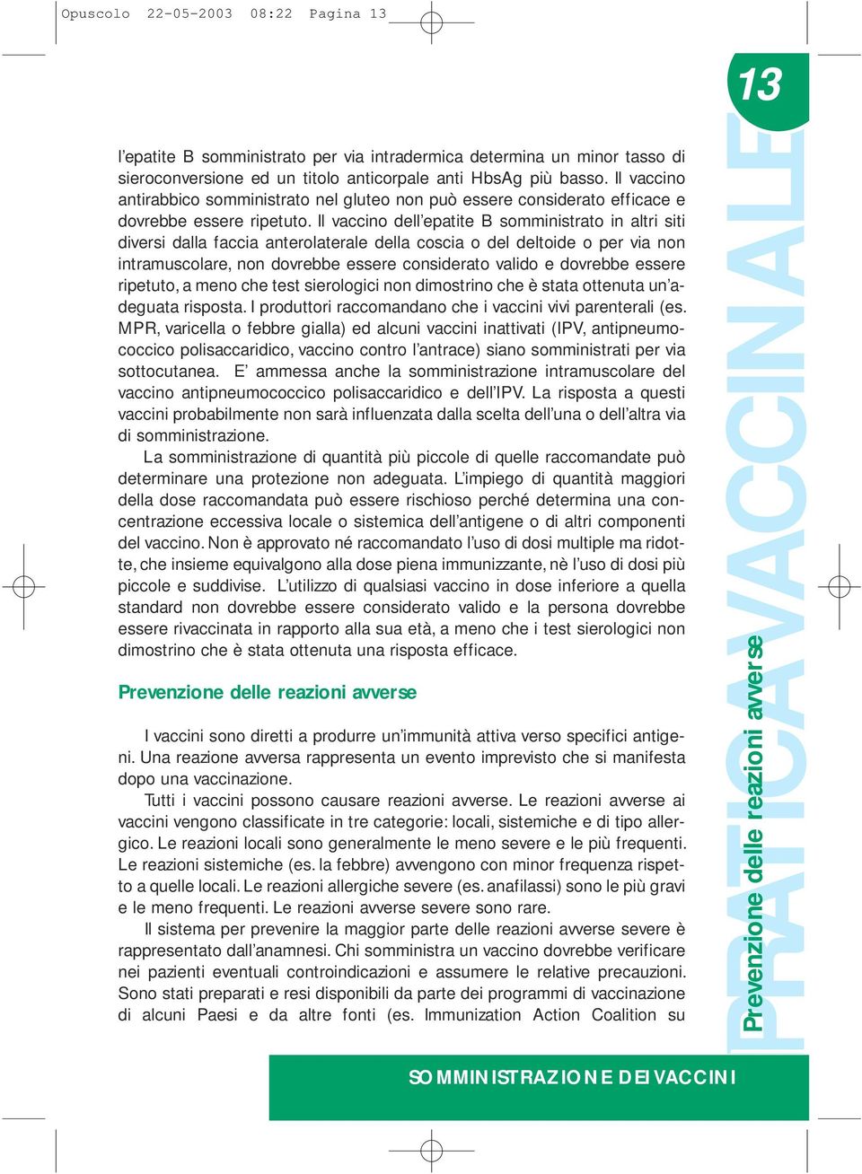 Il vaccino dell epatite B somministrato in altri siti diversi dalla faccia anterolaterale della coscia o del deltoide o per via non intramuscolare, non dovrebbe essere considerato valido e dovrebbe