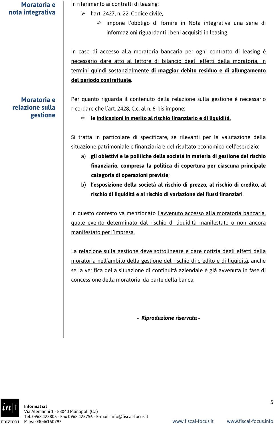 In caso di accesso alla moratoria bancaria per ogni contratto di leasing è necessario dare atto al lettore di bilancio degli effetti della moratoria, in termini quindi sostanzialmente di maggior