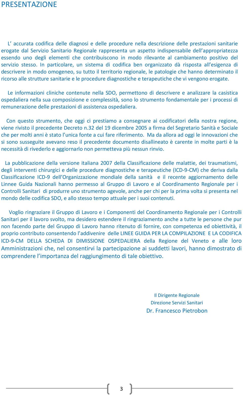 In particolare, un sistema di codifica ben organizzato dà risposta all esigenza di descrivere in modo omogeneo, su tutto il territorio regionale, le patologie che hanno determinato il ricorso alle