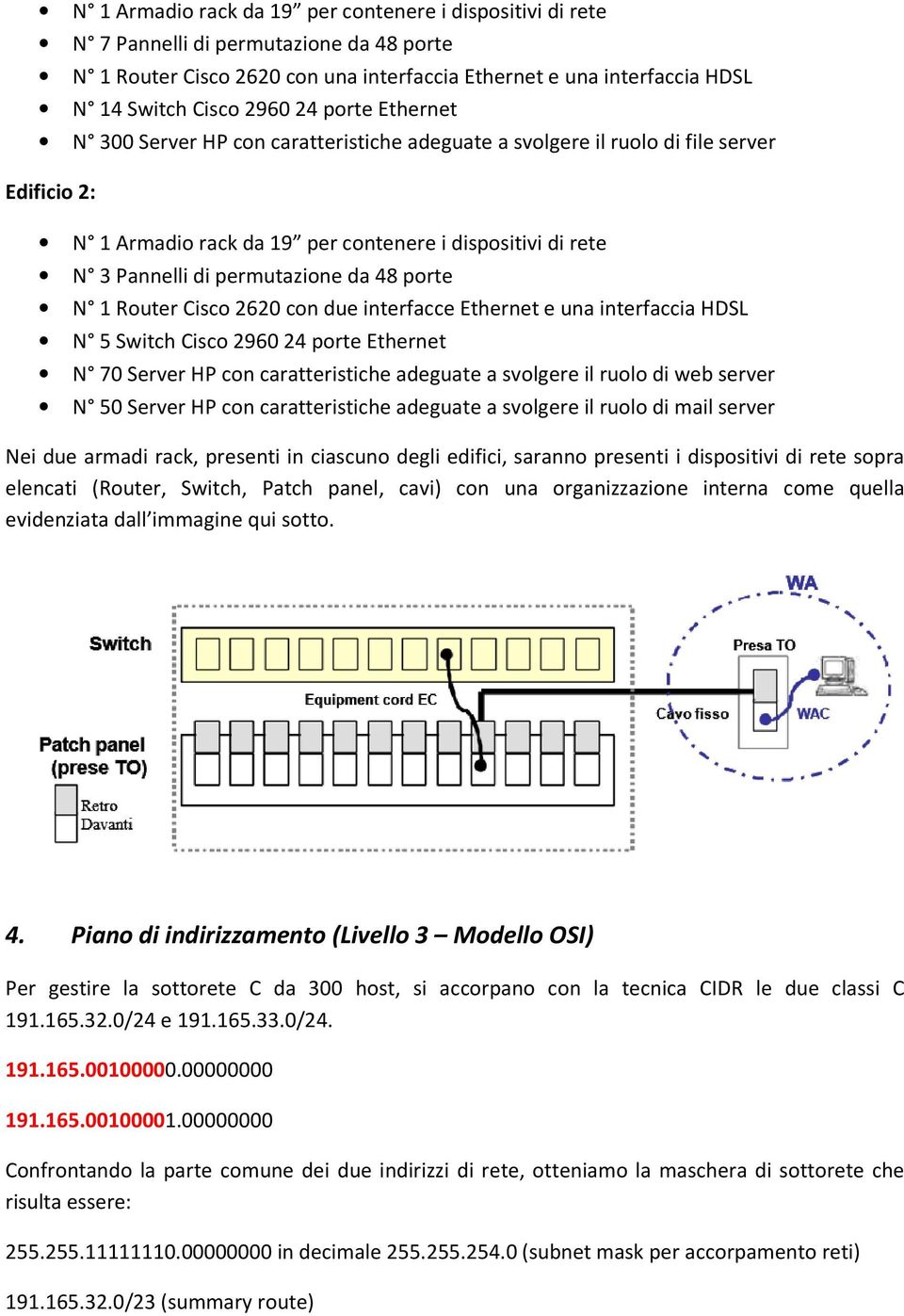 48 porte N 1 Router Cisco 2620 con due interfacce Ethernet e una interfaccia HDSL N 5 Switch Cisco 2960 24 porte Ethernet N 70 Server HP con caratteristiche adeguate a svolgere il ruolo di web server