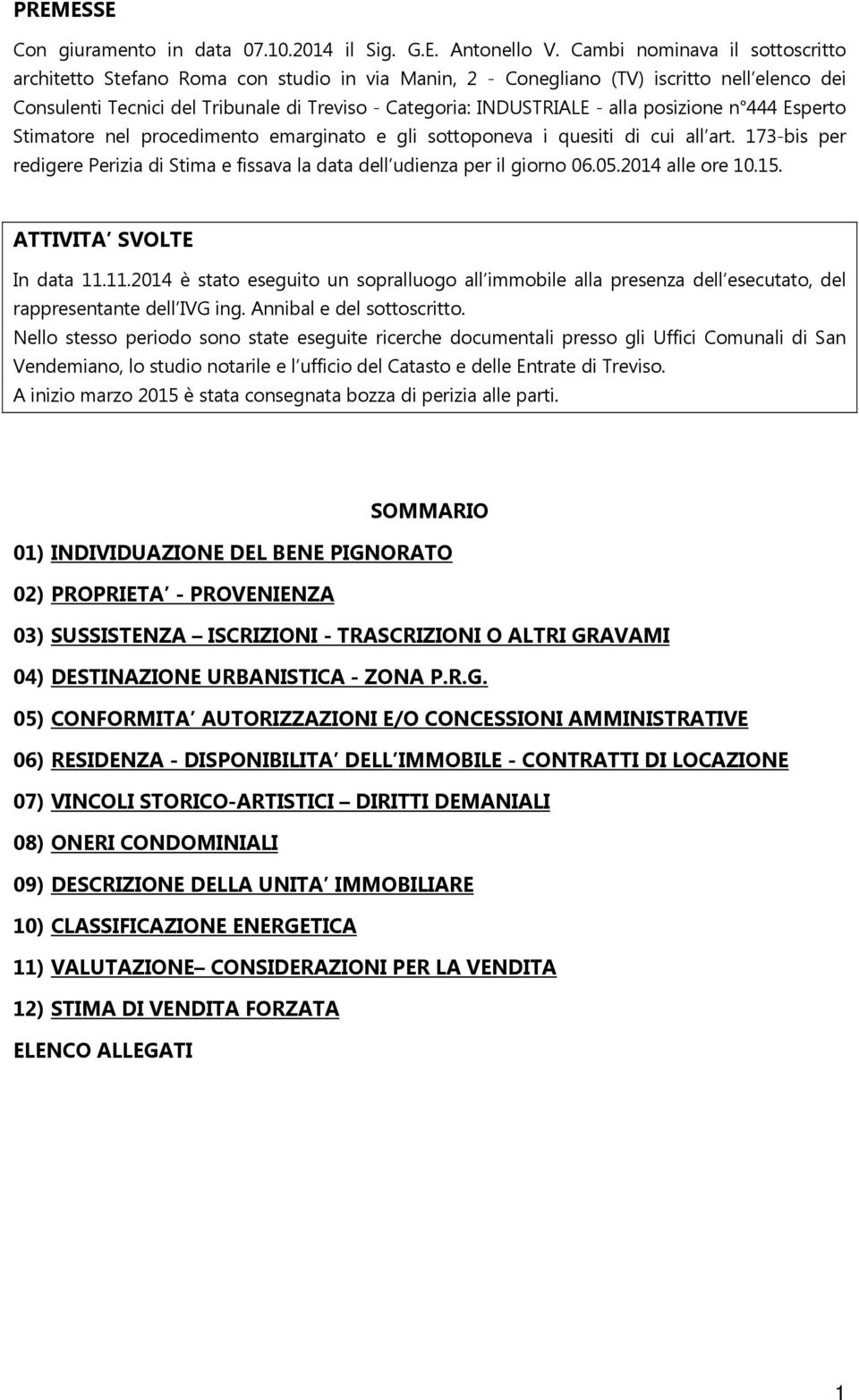 alla posizione n 444 Esperto Stimatore nel procedimento emarginato e gli sottoponeva i quesiti di cui all art. 173-bis per redigere Perizia di Stima e fissava la data dell udienza per il giorno 06.05.