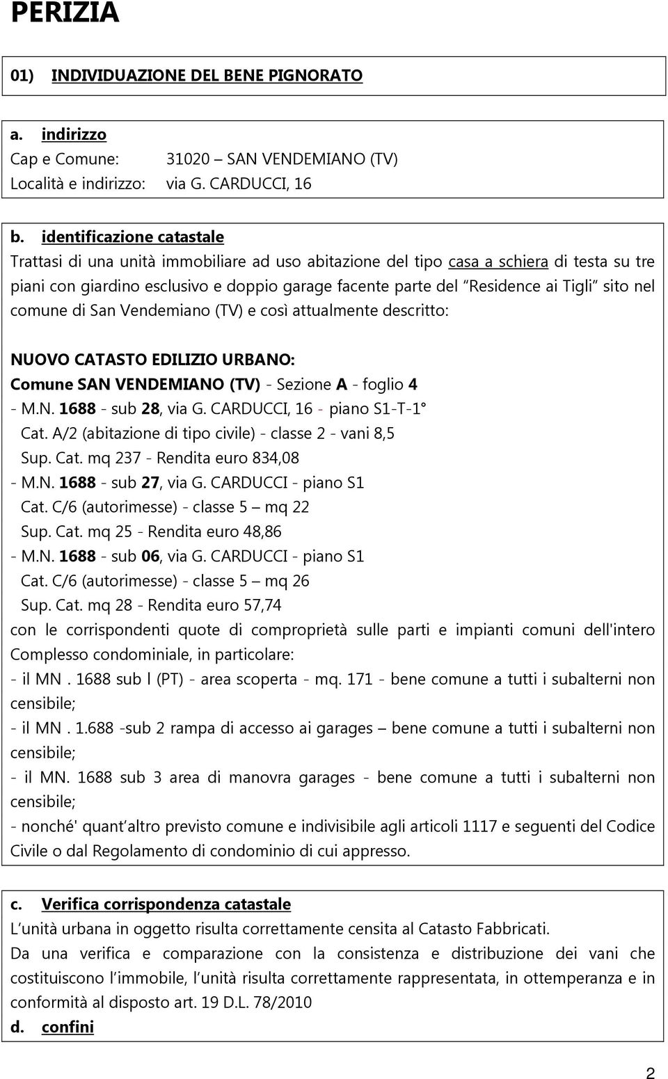 sito nel comune di San Vendemiano (TV) e così attualmente descritto: NUOVO CATASTO EDILIZIO URBANO: Comune SAN VENDEMIANO (TV) - Sezione A - foglio 4 - M.N. 1688 - sub 28, via G.