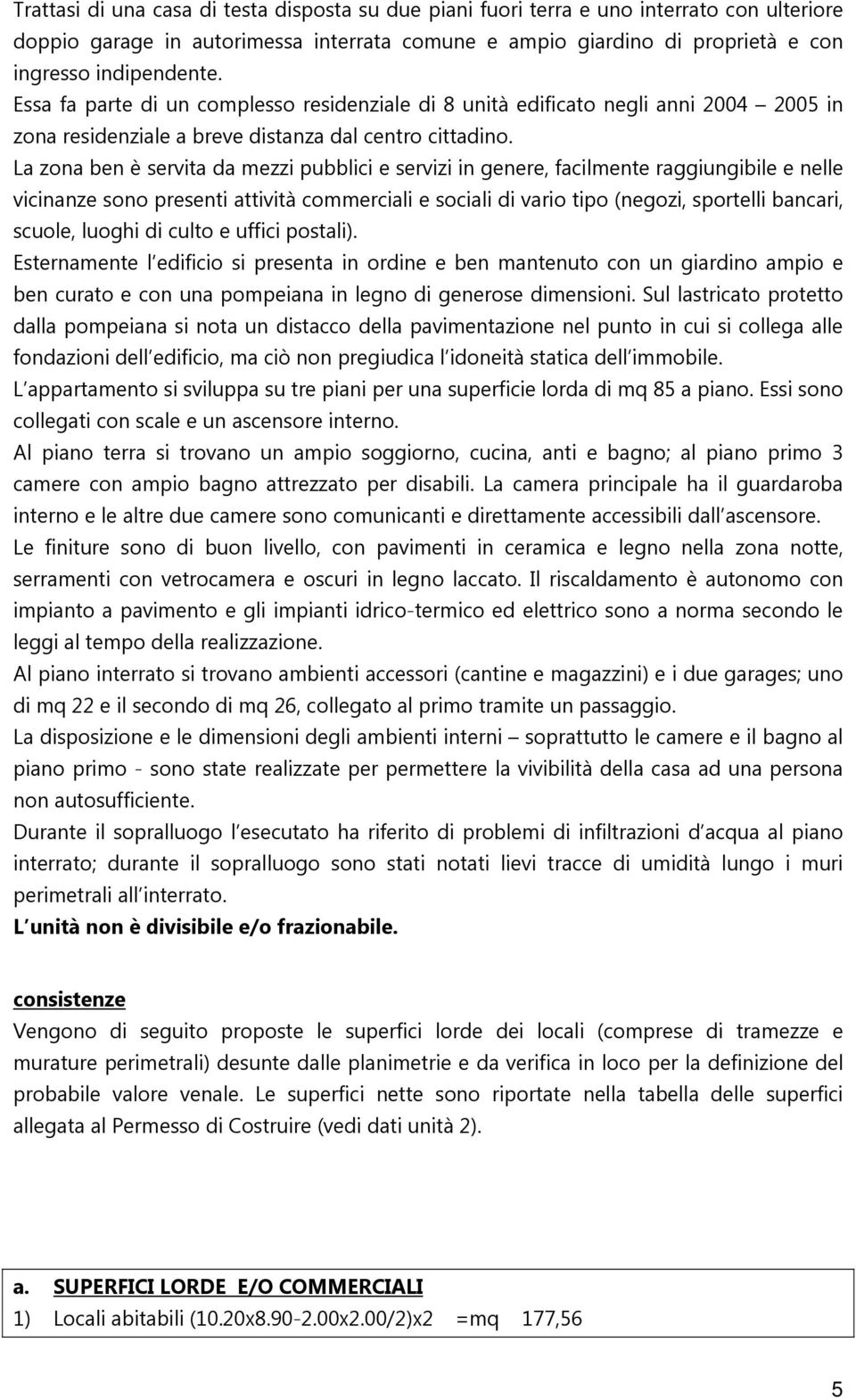 La zona ben è servita da mezzi pubblici e servizi in genere, facilmente raggiungibile e nelle vicinanze sono presenti attività commerciali e sociali di vario tipo (negozi, sportelli bancari, scuole,