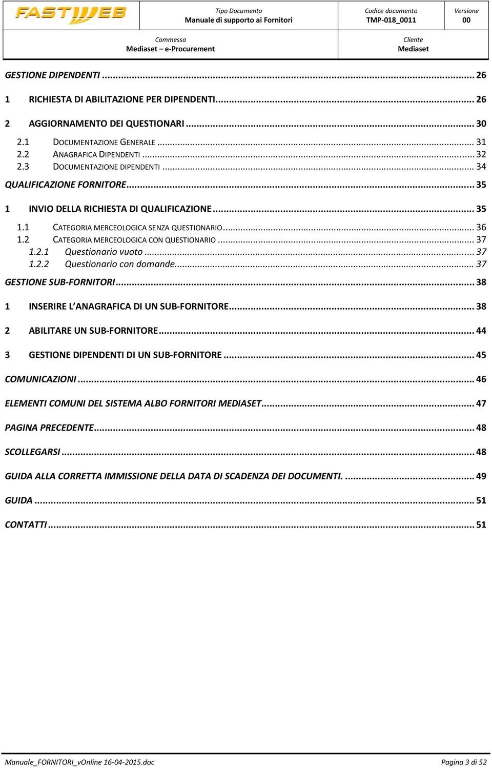 2 CATEGORIA MERCEOLOGICA CON QUESTIONARIO... 37 1.2.1 Questionario vuoto... 37 1.2.2 Questionario con domande... 37 GESTIONE SUB FORNITORI... 38 1 INSERIRE L ANAGRAFICA DI UN SUB FORNITORE.