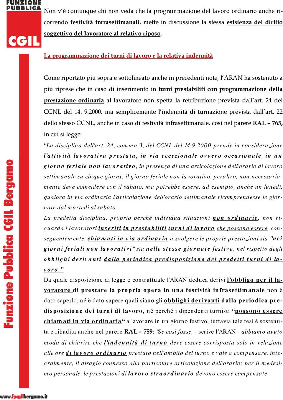 La programmazione dei turni di lavoro e la relativa indennità Come riportato più sopra e sottolineato anche in precedenti note, l ARAN ha sostenuto a più riprese che in caso di inserimento in turni