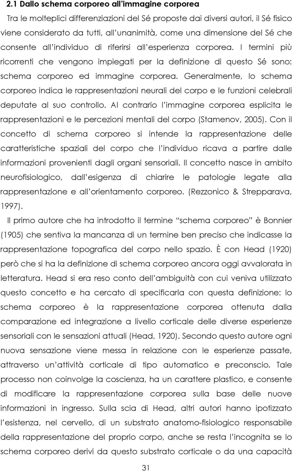 Generalmente, lo schema corporeo indica le rappresentazioni neurali del corpo e le funzioni celebrali deputate al suo controllo.