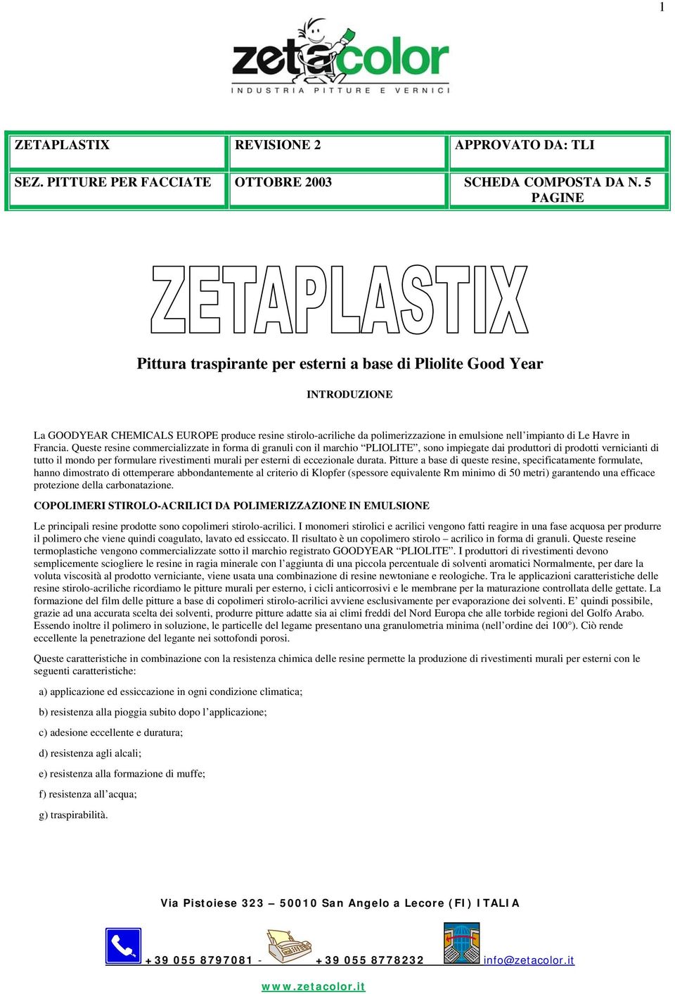 Queste resine commercializzate in forma di granuli con il marchio PLIOLITE, sono impiegate dai produttori di prodotti vernicianti di tutto il mondo per formulare rivestimenti murali per esterni di