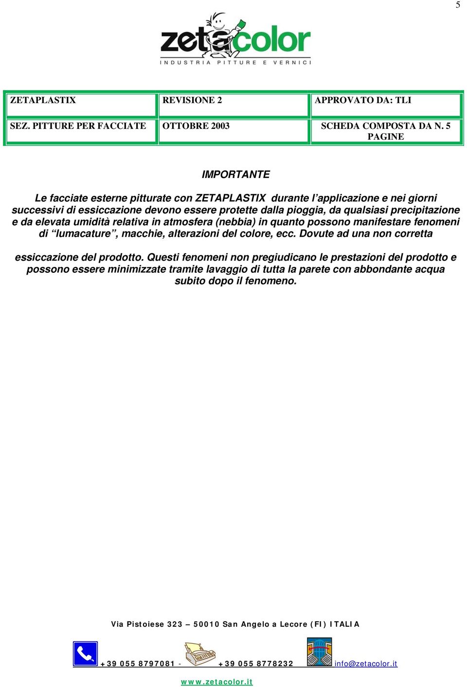 fenomeni di lumacature, macchie, alterazioni del colore, ecc. Dovute ad una non corretta essiccazione del prodotto.