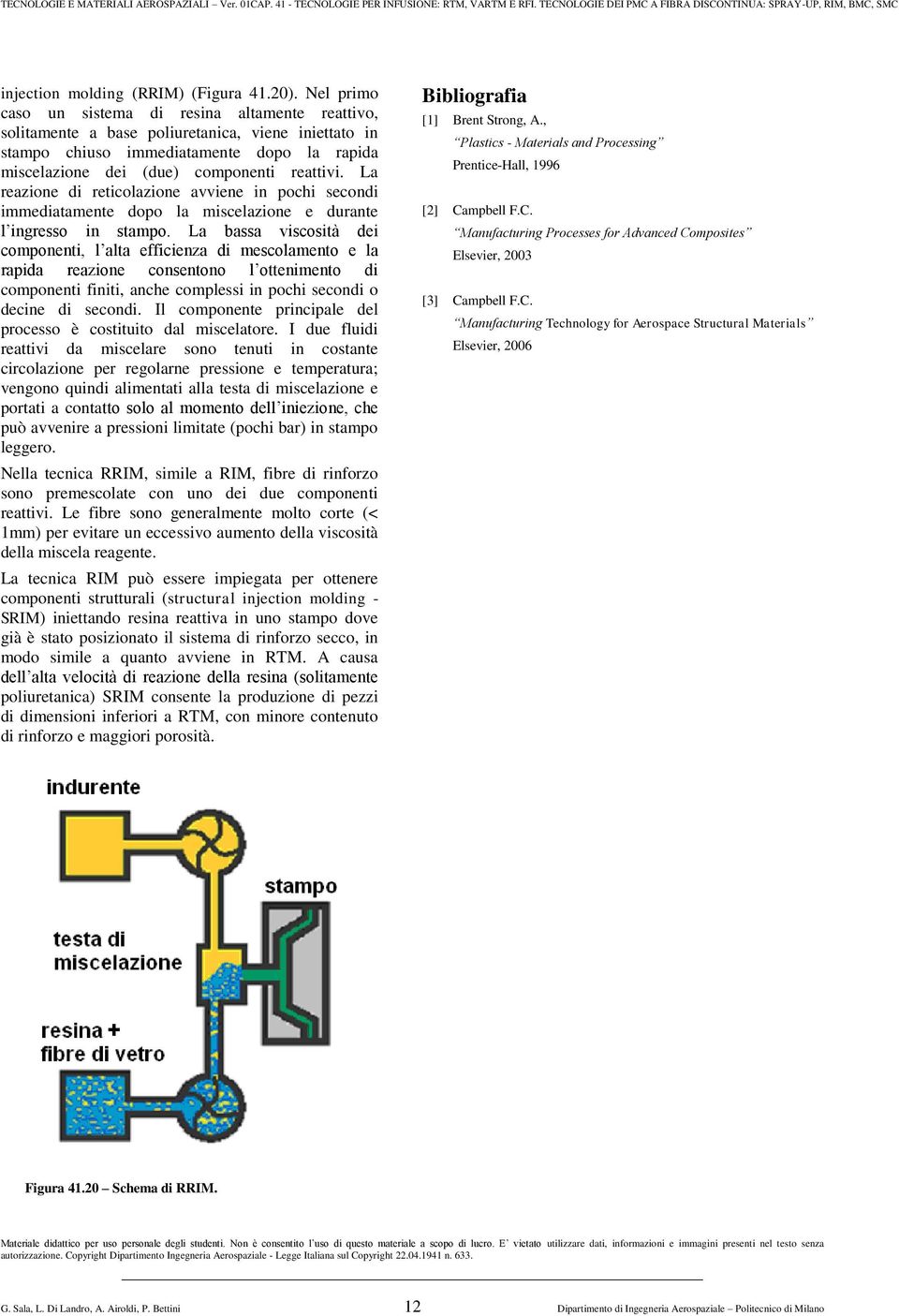 La reazione di reticolazione avviene in pochi secondi immediatamente dopo la miscelazione e durante l ingresso in stampo.