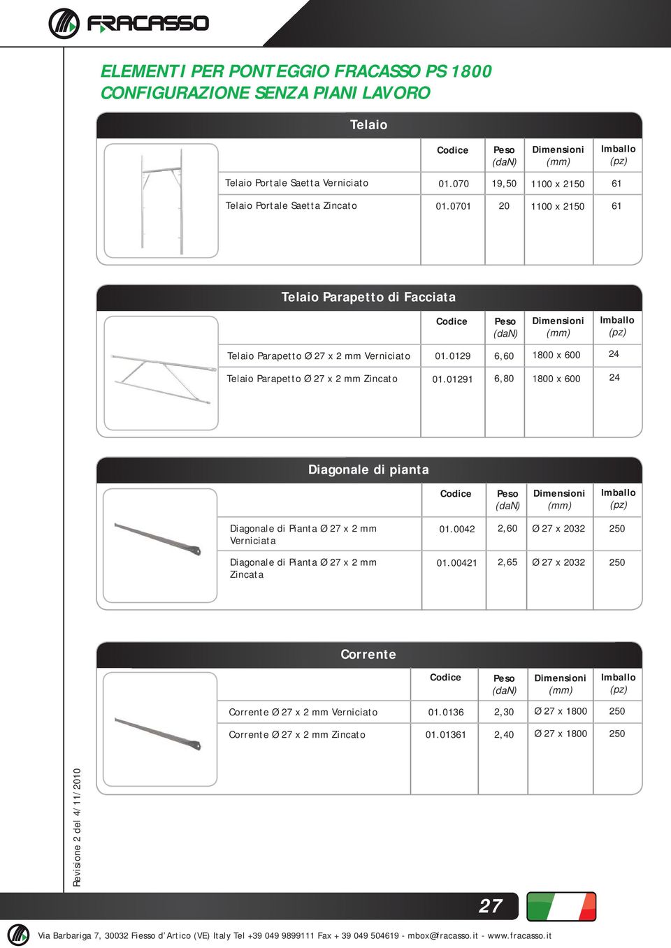 01291 6,80 1800 x 600 24 Diagonale di pianta Diagonale di Pianta Ø 27 x 2 mm Verniciata 01.0042 2,60 Ø 27 x 2032 2 Diagonale di Pianta Ø 27 x 2 mm Zincata 01.