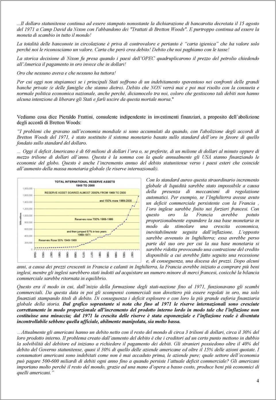 La totalità delle banconote in circolazione è priva di controvalore e pertanto è carta igienica che ha valore solo perché noi le riconosciamo un valore. Carta che però crea debito!