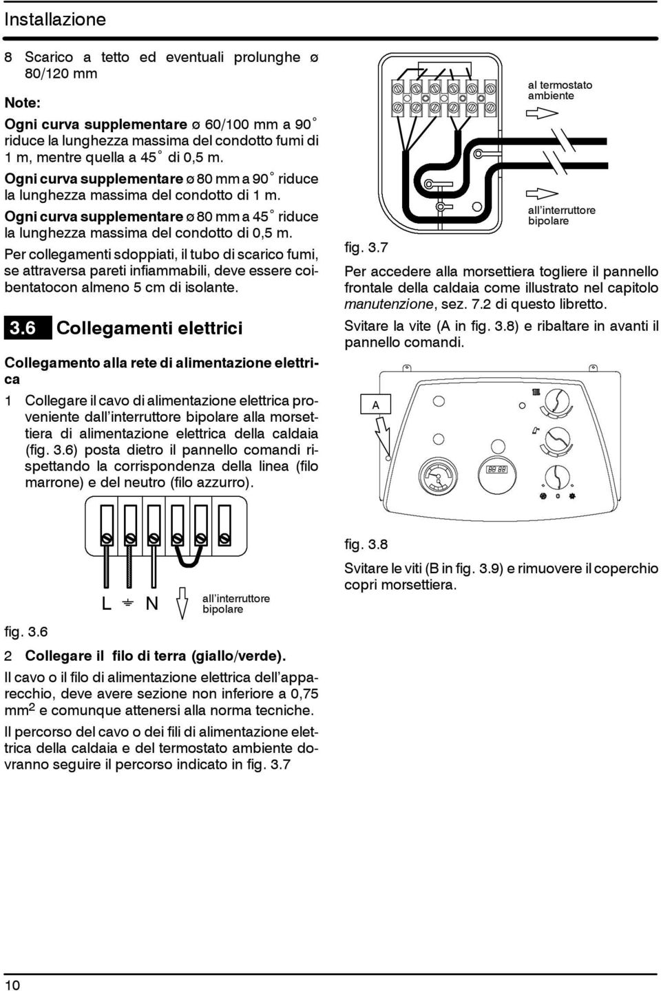 Per collegamenti sdoppiati, il tubo di scarico fumi, se attraversa pareti infiammabili, deve essere coibentatocon almeno 5 cm di isolante. 3.