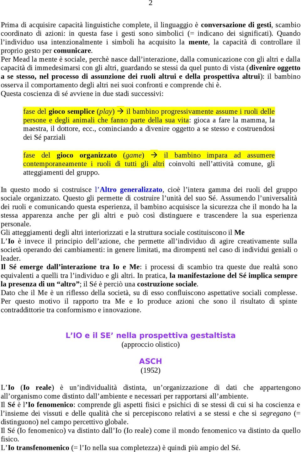 Per Mead la mente è sociale, perchè nasce dall interazione, dalla comunicazione con gli altri e dalla capacità di immedesimarsi con gli altri, guardando se stessi da quel punto di vista (divenire