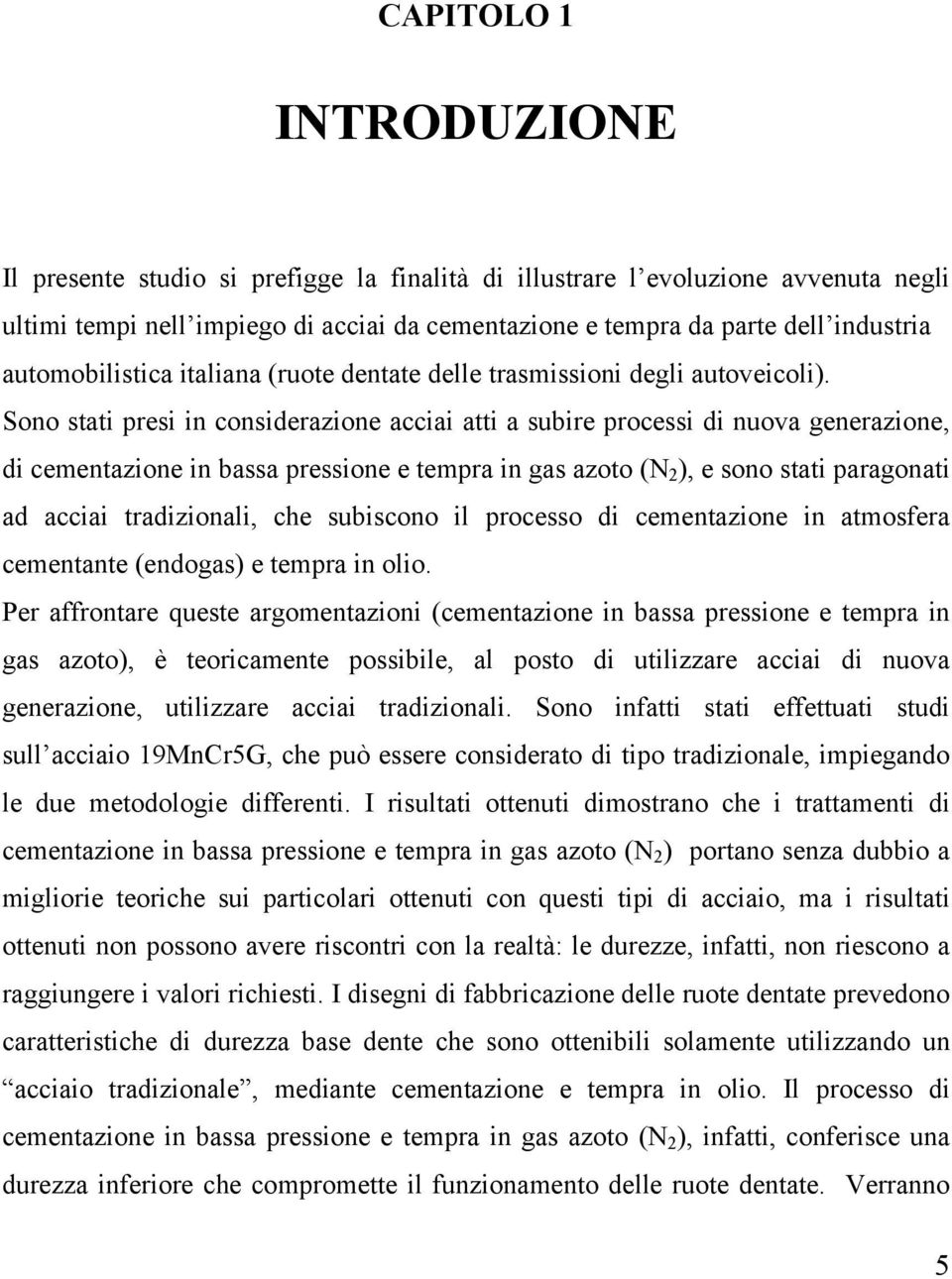 Sono stati presi in considerazione acciai atti a subire processi di nuova generazione, di cementazione in bassa pressione e tempra in gas azoto (N 2 ), e sono stati paragonati ad acciai tradizionali,