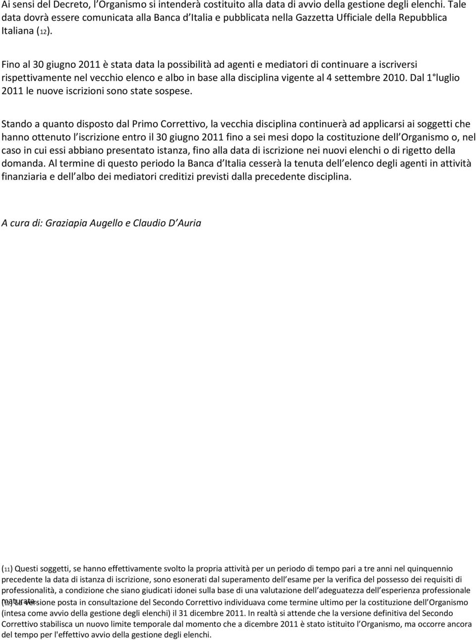Fino al 30 giugno 2011 è stata data la possibilità ad agenti e mediatori di continuare a iscriversi rispettivamente nel vecchio elenco e albo in base alla disciplina vigente al 4 settembre 2010.