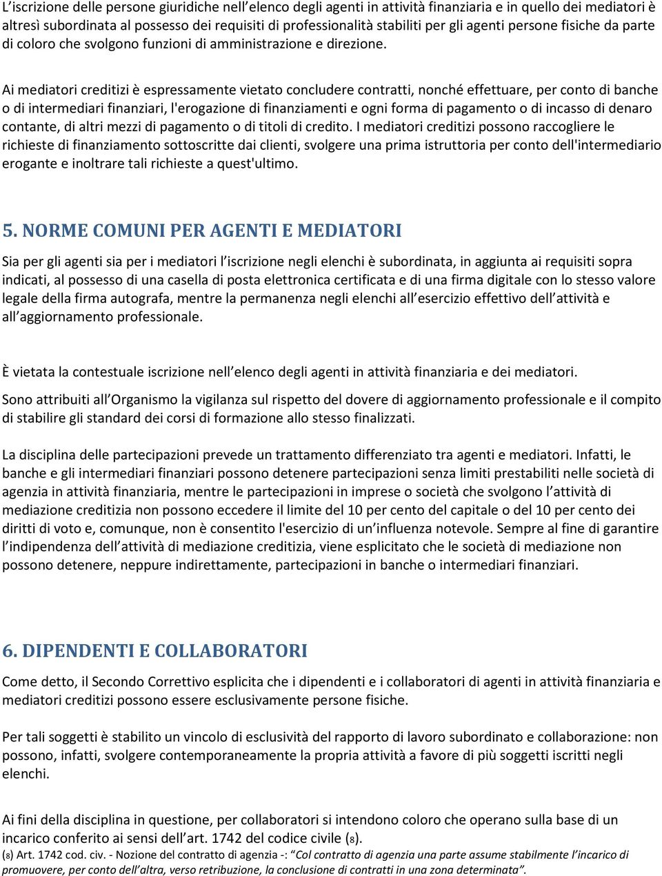 Ai mediatori creditizi è espressamente vietato concludere contratti, nonché effettuare, per conto di banche o di intermediari finanziari, l'erogazione di finanziamenti e ogni forma di pagamento o di