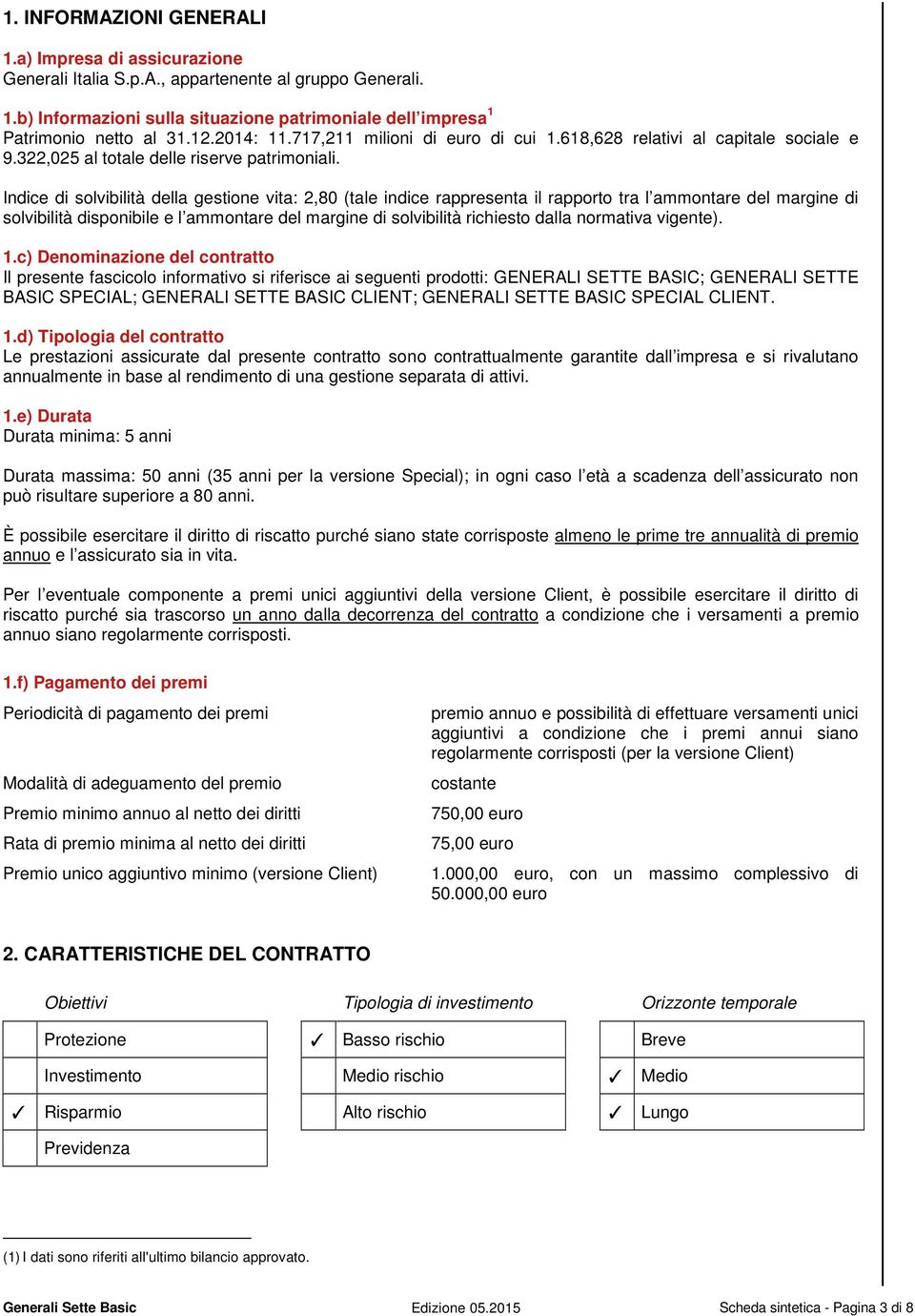 Indice di solvibilità della gestione vita: 2,80 (tale indice rappresenta il rapporto tra l ammontare del margine di solvibilità disponibile e l ammontare del margine di solvibilità richiesto dalla